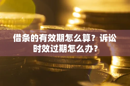 北京借条的有效期怎么算？诉讼时效过期怎么办？
