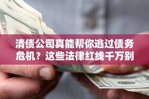 北京清债公司真能帮你逃过债务危机？这些法律红线千万别踩