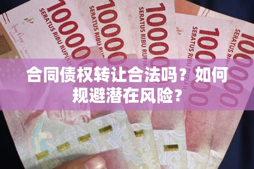 北京合同债权转让合法吗？如何规避潜在风险？