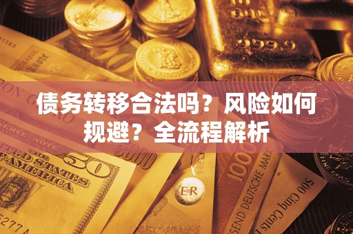 北京债务转移合法吗？风险如何规避？全流程解析