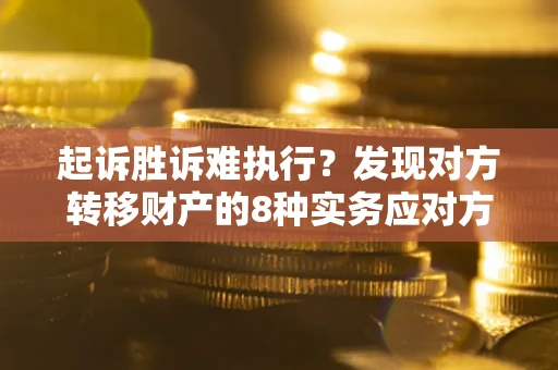 北京起诉胜诉难执行？发现对方转移财产的8种实务应对方案