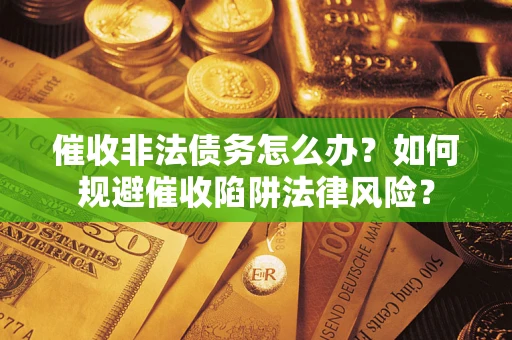 北京催收非法债务怎么办？如何规避催收陷阱法律风险？