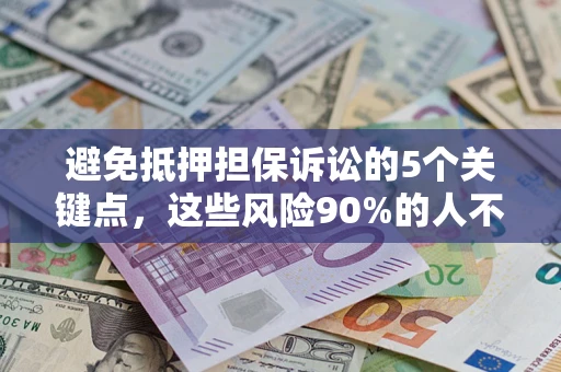 北京避免抵押担保诉讼的5个关键点，这些风险90%的人不知道！