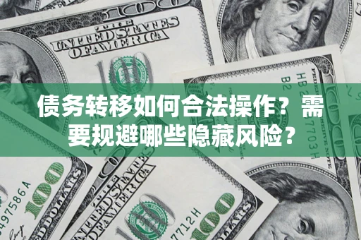 北京债务转移如何合法操作？需要规避哪些隐藏风险？