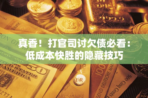 北京真香！打官司讨欠债必看：低成本快胜的隐藏技巧