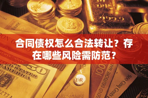 北京合同债权怎么合法转让？存在哪些风险需防范？