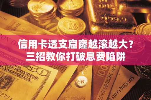 北京信用卡透支窟窿越滚越大？三招教你打破息费陷阱