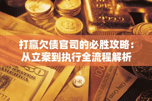 北京打赢欠债官司的必胜攻略：从立案到执行全流程解析