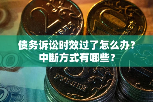 北京债务诉讼时效过了怎么办？中断方式有哪些？