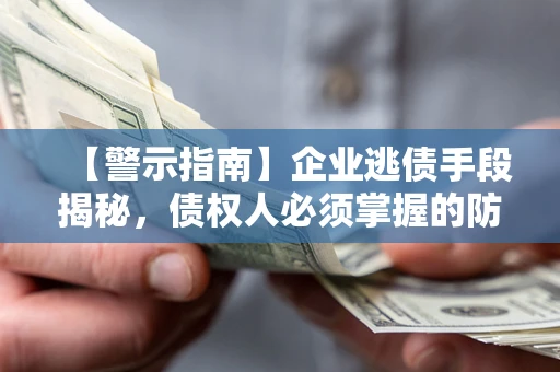 北京【警示指南】企业逃债手段揭秘，债权人必须掌握的防坑宝典