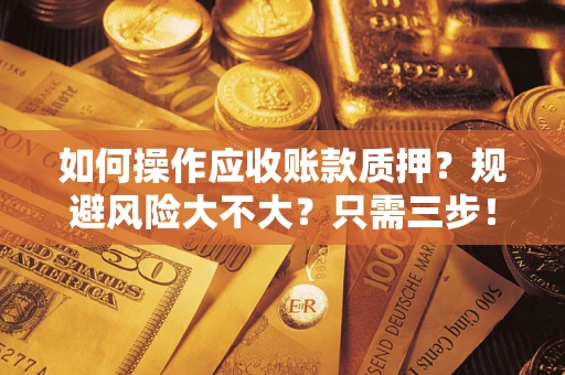 北京如何操作应收账款质押？规避风险大不大？只需三步！