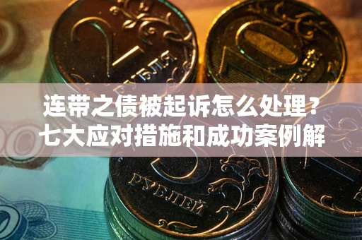 北京连带之债被起诉怎么处理？七大应对措施和成功案例解析