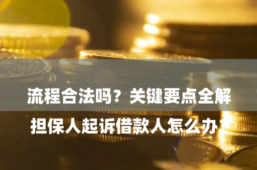 北京

担保人起诉借款人怎么办？流程合法吗？关键要点全解析