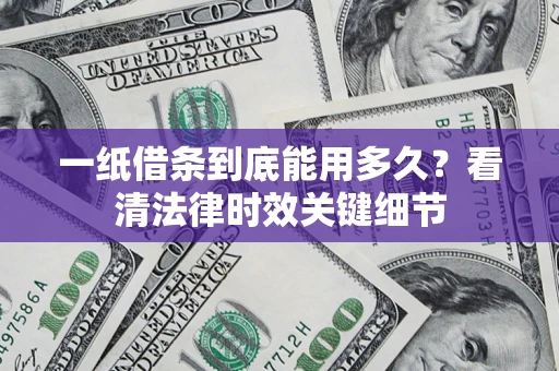 北京一纸借条到底能用多久？看清法律时效关键细节
