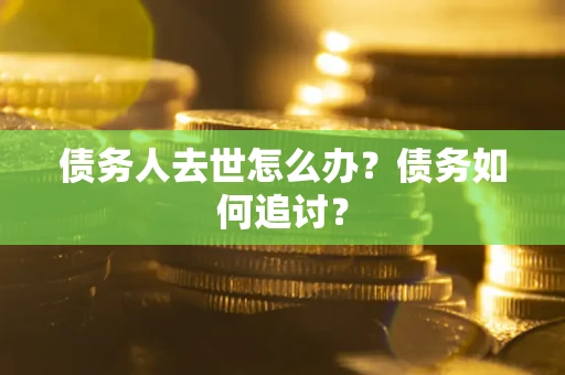 北京债务人去世怎么办？债务如何追讨？