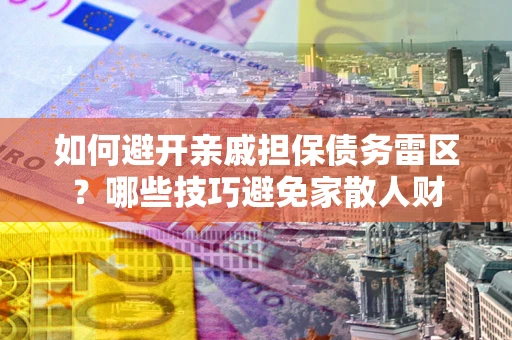 北京如何避开亲戚担保债务雷区？哪些技巧避免家散人财