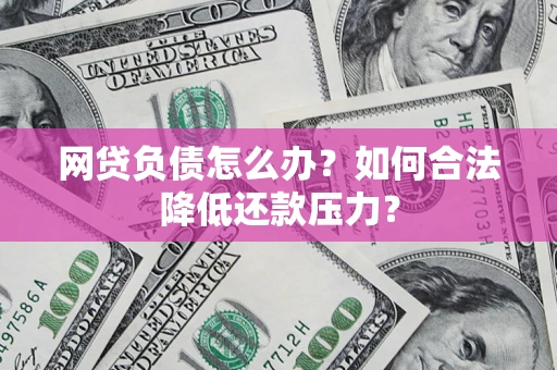 北京网贷负债怎么办？如何合法降低还款压力？
