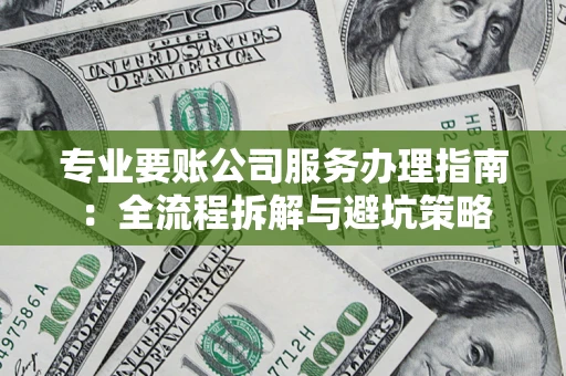 北京专业要账公司服务办理指南：全流程拆解与避坑策略
