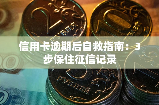 北京信用卡逾期后自救指南：3步保住征信记录
