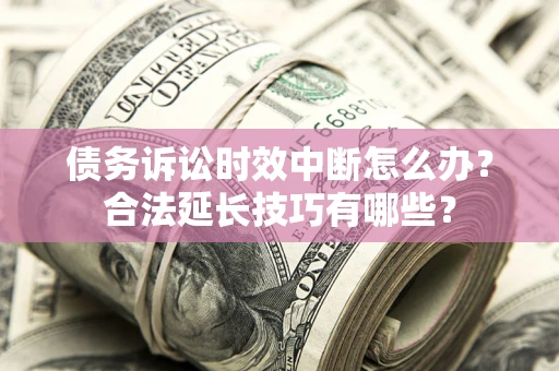 北京债务诉讼时效中断怎么办？合法延长技巧有哪些？