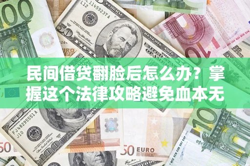 北京民间借贷翻脸后怎么办？掌握这个法律攻略避免血本无归