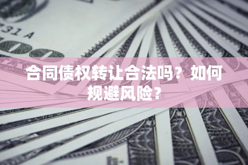 北京合同债权转让合法吗？如何规避风险？