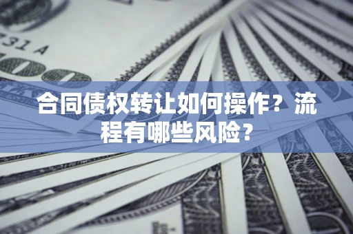 北京合同债权转让如何操作？流程有哪些风险？