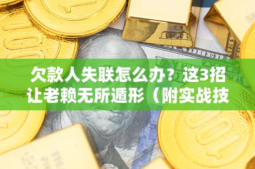 北京欠款人失联怎么办？这3招让老赖无所遁形（附实战技巧）