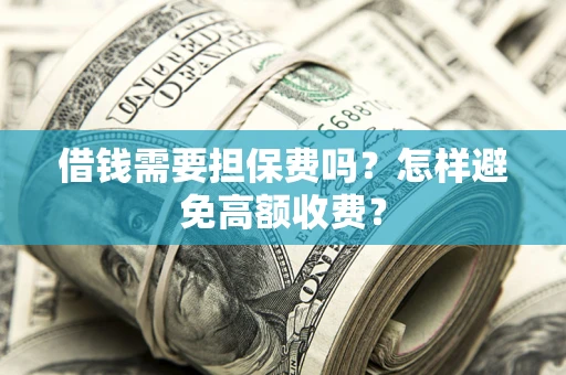 北京借钱需要担保费吗？怎样避免高额收费？