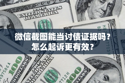 北京微信截图能当讨债证据吗？怎么起诉更有效？
