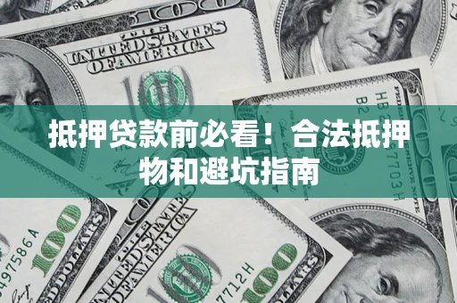 北京抵押贷款前必看！合法抵押物和避坑指南