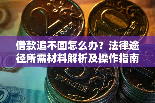 北京借款追不回怎么办?法律途径所需材料解析及操作指南 北京借款追不回怎么办?法律途径所需材料解析及操作指南