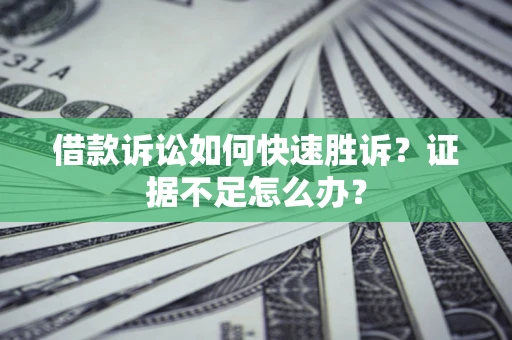 北京借款诉讼如何快速胜诉？证据不足怎么办？