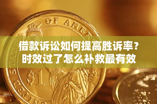 北京借款诉讼如何提高胜诉率？时效过了怎么补救最有效