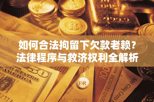 北京如何合法拘留下欠款老赖？法律程序与救济权利全解析