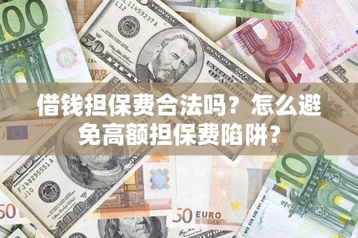 北京借钱担保费合法吗？怎么避免高额担保费陷阱？