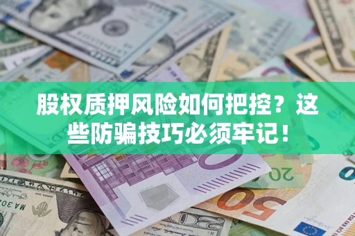 北京股权质押风险如何把控？这些防骗技巧必须牢记！
