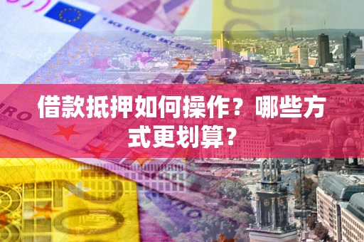 北京借款抵押如何操作？哪些方式更划算？
