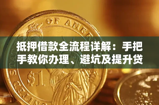 北京抵押借款全流程详解：手把手教你办理、避坑及提升贷款额度