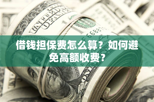 北京借钱担保费怎么算？如何避免高额收费？