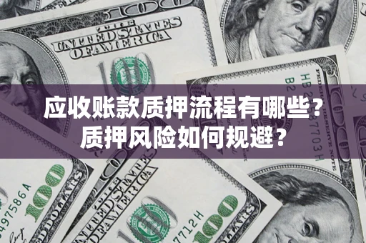 北京应收账款质押流程有哪些？质押风险如何规避？