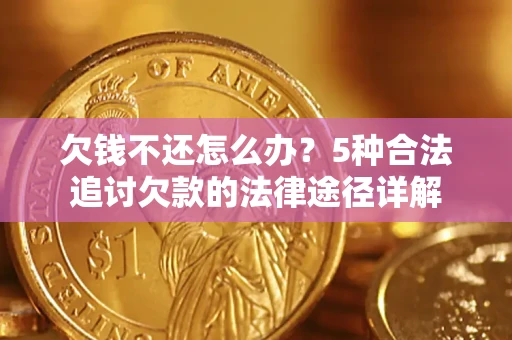 北京欠钱不还怎么办？5种合法追讨欠款的法律途径详解