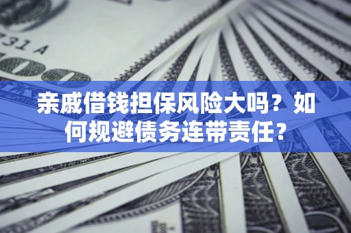 北京亲戚借钱担保风险大吗？如何规避债务连带责任？