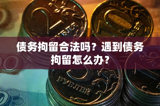 北京债务拘留合法吗？遇到债务拘留怎么办？