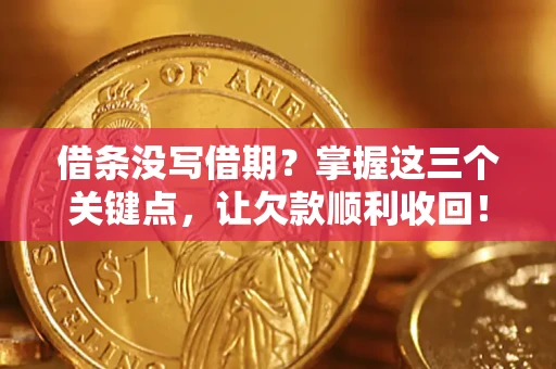 北京借条没写借期？掌握这三个关键点，让欠款顺利收回！