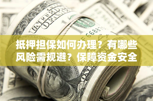 北京抵押担保如何办理？有哪些风险需规避？保障资金安全