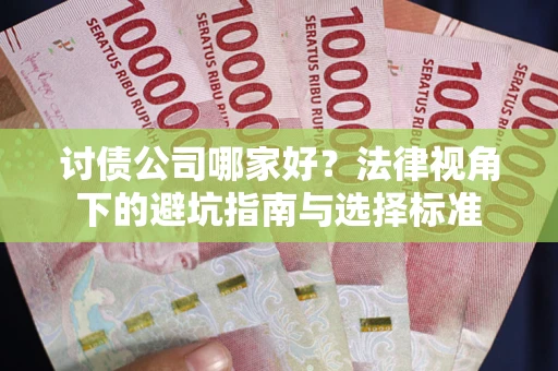 北京讨债公司哪家好？法律视角下的避坑指南与选择标准