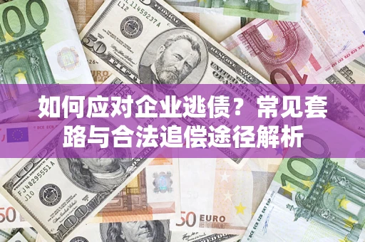 北京如何应对企业逃债？常见套路与合法追偿途径解析