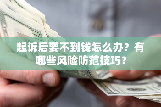 北京起诉后要不到钱怎么办？有哪些风险防范技巧？