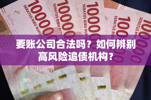 北京要账公司合法吗？如何辨别高风险追债机构？